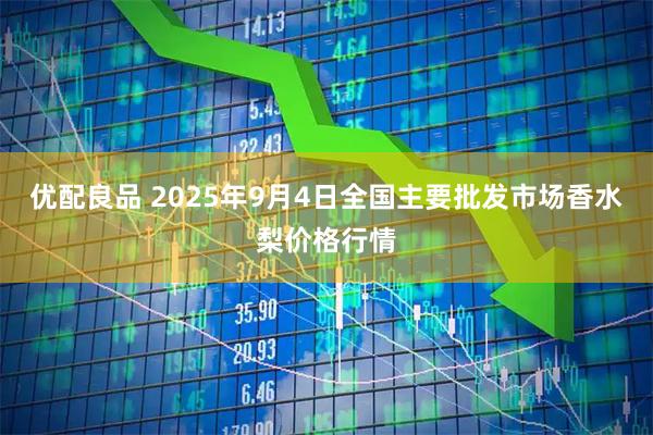 优配良品 2025年9月4日全国主要批发市场香水梨价格行情
