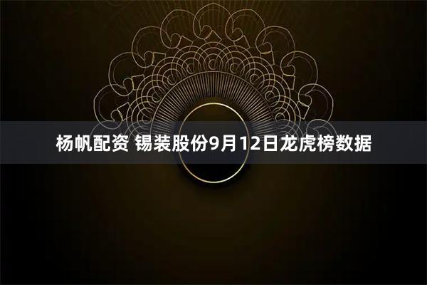杨帆配资 锡装股份9月12日龙虎榜数据