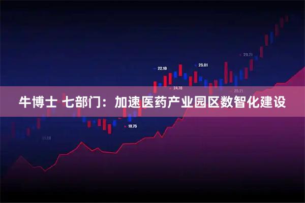 牛博士 七部门：加速医药产业园区数智化建设