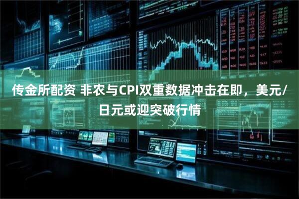 传金所配资 非农与CPI双重数据冲击在即，美元/日元或迎突破行情