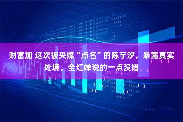 财富加 这次被央媒“点名”的陈芋汐，暴露真实处境，全红婵说的一点没错
