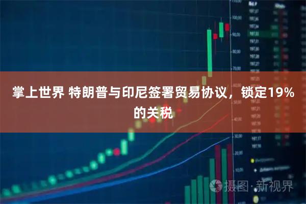掌上世界 特朗普与印尼签署贸易协议，锁定19%的关税