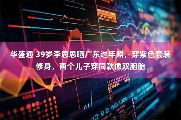 华盛通 39岁李思思晒广东过年照，穿紫色套装修身，两个儿子穿同款像双胞胎