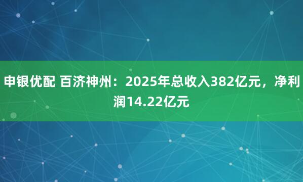 申银优配 百济神州：2025年总收入382亿元，净利润14.22亿元