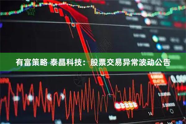 有富策略 泰晶科技：股票交易异常波动公告