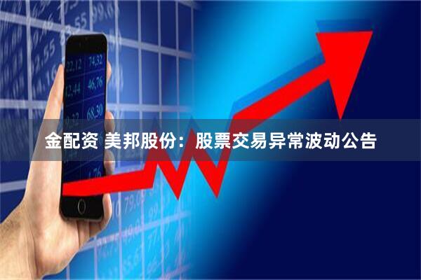 金配资 美邦股份：股票交易异常波动公告