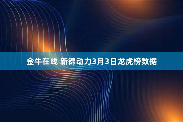 金牛在线 新锦动力3月3日龙虎榜数据
