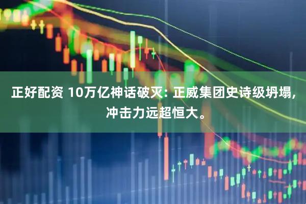 正好配资 10万亿神话破灭: 正威集团史诗级坍塌, 冲击力远超恒大。