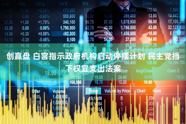 创赢盘 白宫指示政府机构启动停摆计划 民主党挡下权宜支出法案