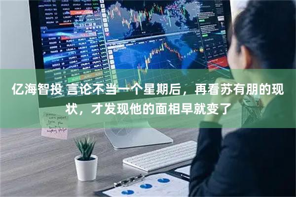 亿海智投 言论不当一个星期后，再看苏有朋的现状，才发现他的面相早就变了